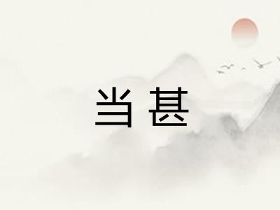 当甚