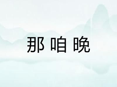 那咱晚