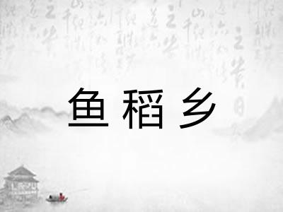 鱼稻乡 鱼稻乡