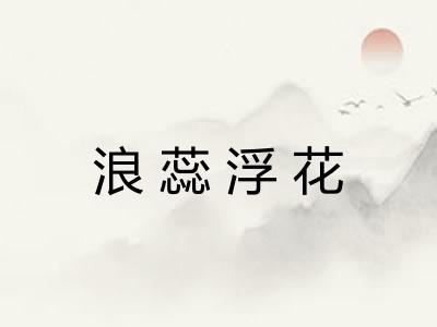 浪蕊浮花 浪蕊浮花
