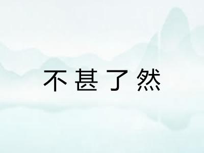 不甚了然