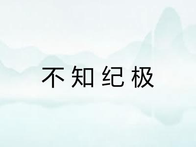 不知纪极 不知纪极