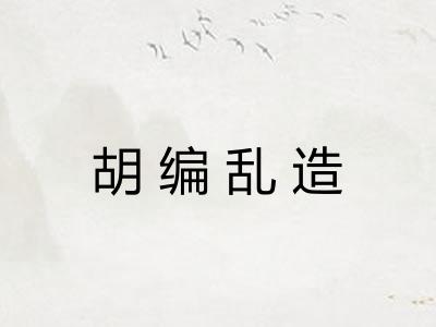 胡编乱造 胡编乱造