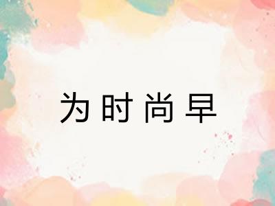 为时尚早