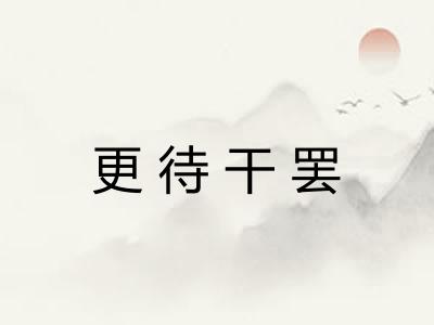 更待干罢