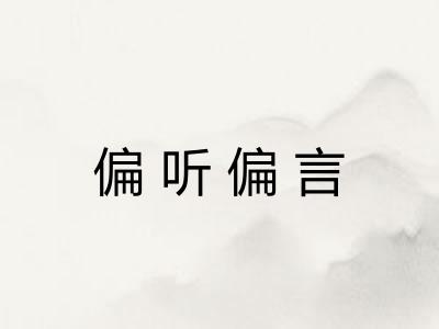 偏听偏言 偏听偏言