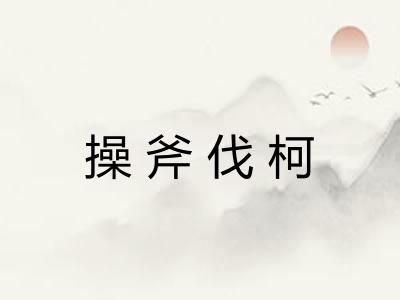 操斧伐柯