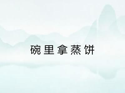 碗里拿蒸饼