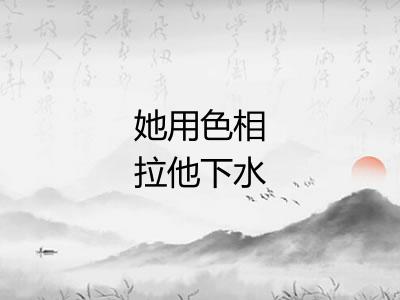 她用色相拉他下水